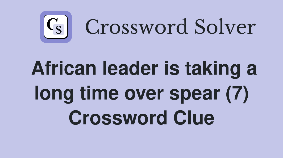 African leader is taking a long time over spear (7) Crossword Clue
